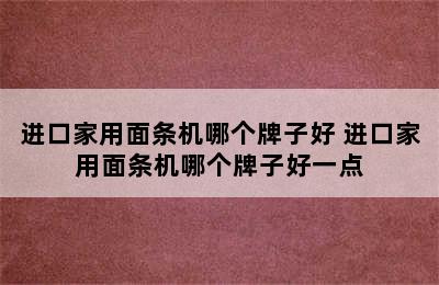 进口家用面条机哪个牌子好 进口家用面条机哪个牌子好一点